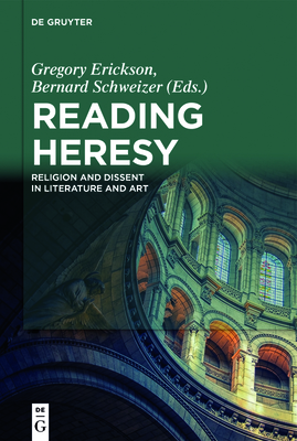 Reading Heresy: Religion and Dissent in Literature and Art - Erickson, Gregory (Editor), and Schweizer, Bernard (Editor)