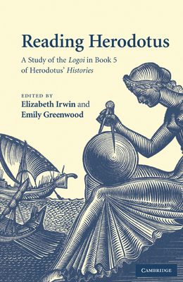 Reading Herodotus: A Study of the Logoi in Book 5 of Herodotus' Histories - Irwin, Elizabeth (Editor), and Greenwood, Emily (Editor)