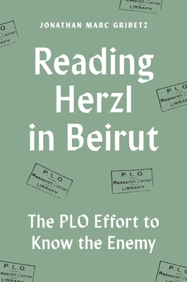 Reading Herzl in Beirut: The PLO Effort to Know the Enemy - Gribetz, Jonathan Marc