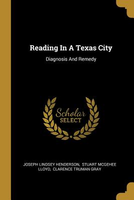 Reading In A Texas City: Diagnosis And Remedy - Henderson, Joseph Lindsey, and Stuart McGehee Lloyd (Creator), and Clarence Truman Gray (Creator)