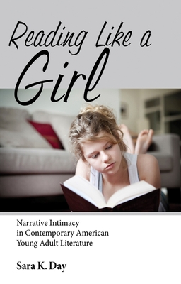 Reading Like a Girl: Narrative Intimacy in Contemporary American Young Adult Literature - Day, Sara K