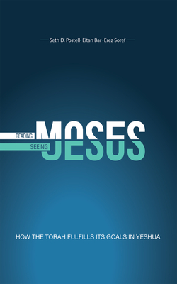 Reading Moses, Seeing Jesus: How the Torah Fulfills Its Goal in Yeshua - Postell, Seth, and Bar, Eitan, and Soref, Erez