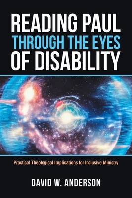 Reading Paul Through the Eyes of Disability: Practical Theological Implications for Inclusive Ministry - Anderson, David W