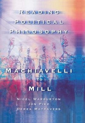 Reading Political Philosophy: Machiavelli to Mill - Matravers, Derek, and Pike, Jonathan, and Warburton, Nigel