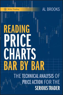 Reading Price Charts Bar by Bar: The Technical Analysis of Price Action for the Serious Trader - Brooks, Al