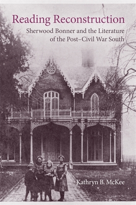 Reading Reconstruction: Sherwood Bonner and the Literature of the Post-Civil War South - McKee, Kathryn B, and Romine, Scott (Editor)