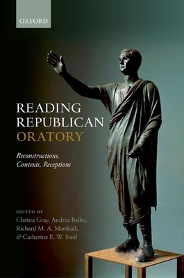 Reading Republican Oratory: Reconstructions, Contexts, Receptions - Gray, Christa (Editor), and Balbo, Andrea (Editor), and Marshall, Richard M. A. (Editor)