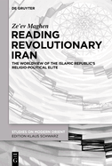 Reading Revolutionary Iran: The Worldview of the Islamic Republic's Religio-Political Elite