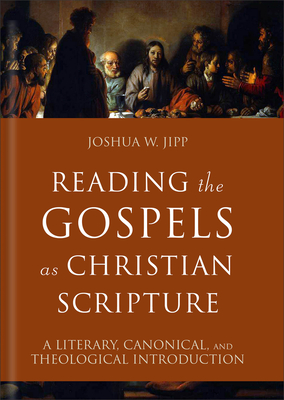 Reading the Gospels as Christian Scripture: A Literary, Canonical, and Theological Introduction - Jipp, Joshua W