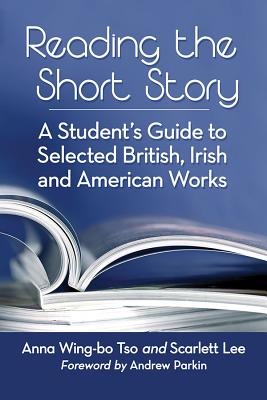 Reading the Short Story: A Student's Guide to Selected British, Irish and American Works - Tso, Anna Wing-Bo, and Lee, Scarlett