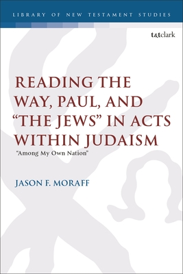 Reading the Way, Paul, and "The Jews" in Acts within Judaism: "Among My Own Nation" - Moraff, Jason F