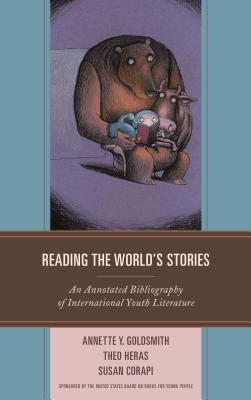 Reading the World's Stories: An Annotated Bibliography of International Youth Literature - Goldsmith, Annette Y, and Heras, Theo, and Corapi, Susan