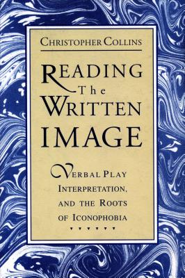 Reading the Written Image: Verbal Play, Interpretation, and the Roots of Iconophobia - Collins, Christopher