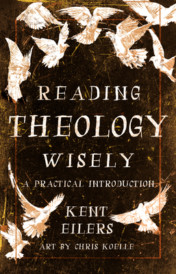 Reading Theology Wisely: A Practical Introduction - Eilers, Kent, and Koelle, Chris