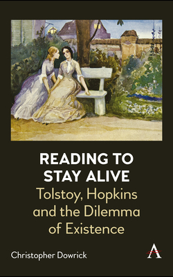 Reading to Stay Alive: Tolstoy, Hopkins and the Dilemma of Existence - Dowrick, Christopher
