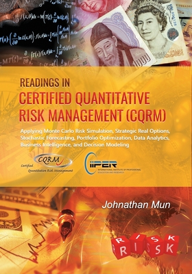 Readings in Certified Quantitative Risk Management (CQRM): Applying Monte Carlo Risk Simulation, Strategic Real Options, Stochastic Forecasting, Portfolio Optimization, Data Analytics, Business Intelligence, and Decision Modeling - Mun, Johnathan