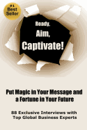 Ready, Aim, Captivate! Put Magic in Your Message, and a Fortune in Your Future