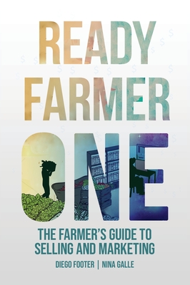 Ready Farmer One: The Farmer's Guide to Selling and Marketing - Footer, Diego, and Galle, Nina, and Fortier, Jean-Martin (Foreword by)