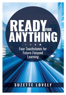 Ready for Anything: Four Touchstones for Future-Focused Learning (Innovative Teaching Strategies to Prepare Students for the Future) - Lovely, Suzette