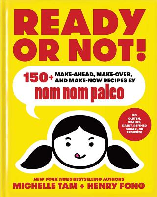 Ready or Not!: 150+ Make-Ahead, Make-Over, and Make-Now Recipes by Nom Nom Paleo Volume 2 - Tam, Michelle, and Fong, Henry