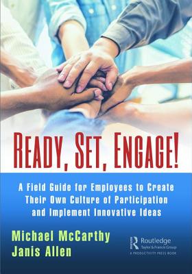 Ready? Set? Engage!: A Field Guide for Employees to Create Their Own Culture of Participation and Implement Innovative Ideas - McCarthy, Michael, and Allen, Janis
