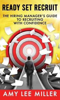 Ready Set Recruit: The Hiring Manager's Guide to Recruiting with Confidence - Miller, Amy Lee