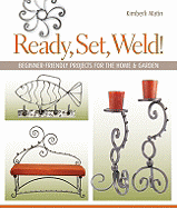 Ready, Set, Weld!: Beginner-Friendly Projects for the Home & Garden