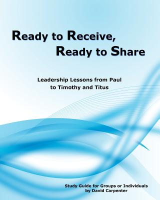 Ready to Receive, Ready to Share: Leadership Lessons from Paul to Timothy and Titus - Carpenter, David