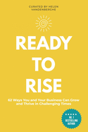 Ready to Rise: 62 Ways You and Your Business Can Thrive & Grow In Challenging Times