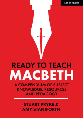 Ready to Teach: Macbeth:A compendium of subject knowledge, resources and pedagogy - Staniforth, Amy, and Pryke, Stuart