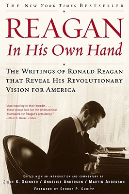 Reagan, in His Own Hand: The Writings of Ronald Reagan That Reveal His Revolutionary Vision for America - Shultz, George P (Foreword by), and Skinner, Kiron K, Ph.D. (Editor), and Anderson, Annelise (Editor)