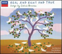 Real and Right and True: Songs by Calvin Bowman - Calvin Bowman (piano); Christopher Richardson (bass baritone); Ian Munro (piano); Paul McMahon (tenor); Sara Macliver (soprano)