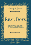 Real Boys: Being the Doings of Plupy, Beany, Pewt, Fuzzy, Whack, Bug, Skinny, Chick, Pop, Pile, and Some of the Girls (Classic Reprint)