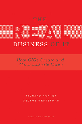 Real Business of IT: How CIOs Create and Communicate Business Value - Hunter, Richard, and Westerman, George
