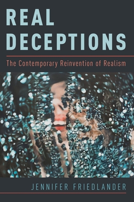 Real Deceptions: The Contemporary Reinvention of Realism - Friedlander, Jennifer