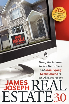 Real Estate 3.0: Using the Internet to Sell Your Home and Stop Paying Commissions to an Obsolete Agent - Joseph, James