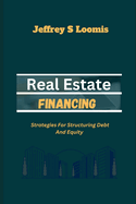 Real Estate Financing: Strategies for Structuring Debt and Equity