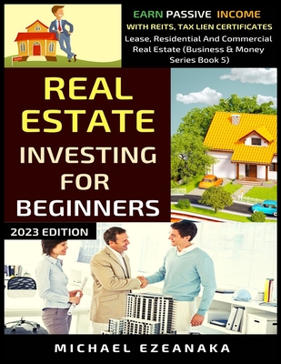 Real Estate Investing For Beginners: Earn Passive Income With Reits, Tax Lien Certificates, Lease, Residential & Commercial Real Estate - Ezeanaka, Michael