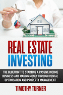 Real Estate Investing: The Blueprint to Starting a Passive Income Business and Making Money Through Rental Optimization and Property Management