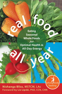Real Food All Year: Eating Seasonal Whole Foods for Optimal Health & All-Day Energy - Bliss, Nishanga, Lac, and Lipski, Liz, PhD, Ccn (Foreword by)