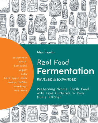 Real Food Fermentation, Revised and Expanded: Preserving Whole Fresh Food with Live Cultures in Your Home Kitchen - Lewin, Alex