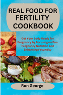Real Food for Fertility Cookbook: Get Your Body Ready for Pregnancy by Focusing on Pre-Pregnancy Nutrition and Enhancing Fecundity
