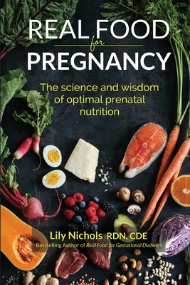 Real Food for Pregnancy: The Science and Wisdom of Optimal Prenatal Nutrition - Nichols, Lily
