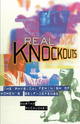 Real Knockouts: The Physical Feminism of Women's Self-Defense - McCaughey, Martha