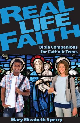 Real Life Faith: Bible Companions for Catholic Teens - Sperry, Mary