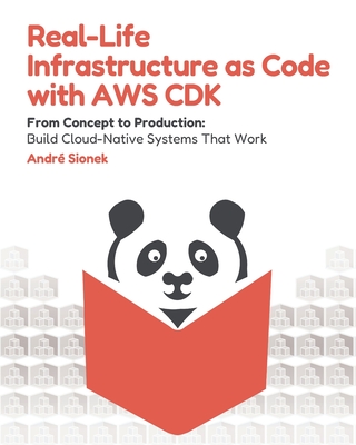Real-Life Infrastructure as Code with AWS CDK: From Concept to Production: Build Cloud-Native Systems That Work - Sionek, André