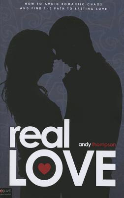 Real Love: How to Avoid Romantic Chaos and Find the Path to Lasting Love - Thompson, Andy