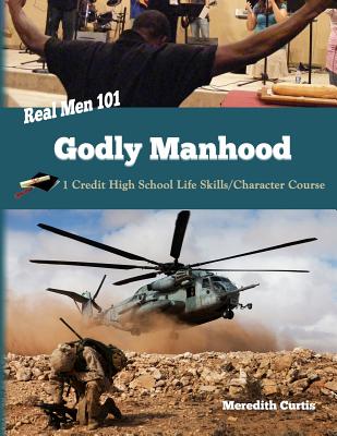 Real Men 101: Godly Manhood: One Credit High School Life Skills/Character Course - Curtis, Meredith