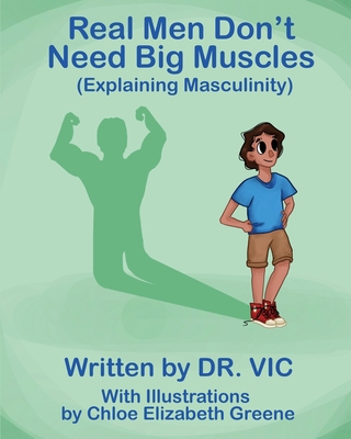 Real Men Don't Need Big Muscles: (Explaining Masculinity) - Vic, Dr.