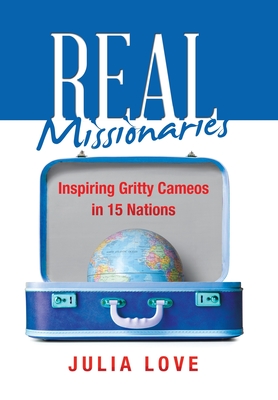 Real Missionaries: Inspiring Gritty Cameos in 15 Nations - Love, Julia